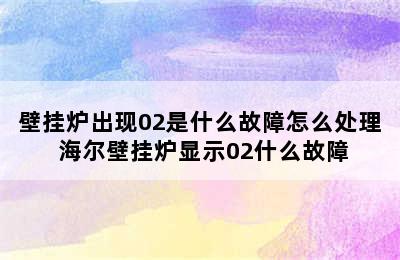 壁挂炉出现02是什么故障怎么处理 海尔壁挂炉显示02什么故障